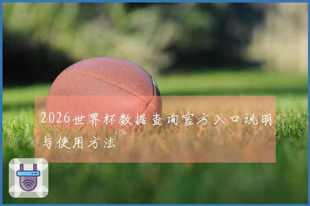 2026世界杯数据查询官方入口说明与使用方法