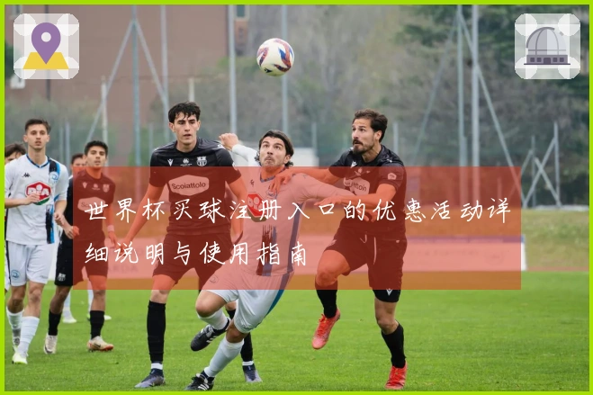 世界杯买球注册入口的优惠活动详细说明与使用指南