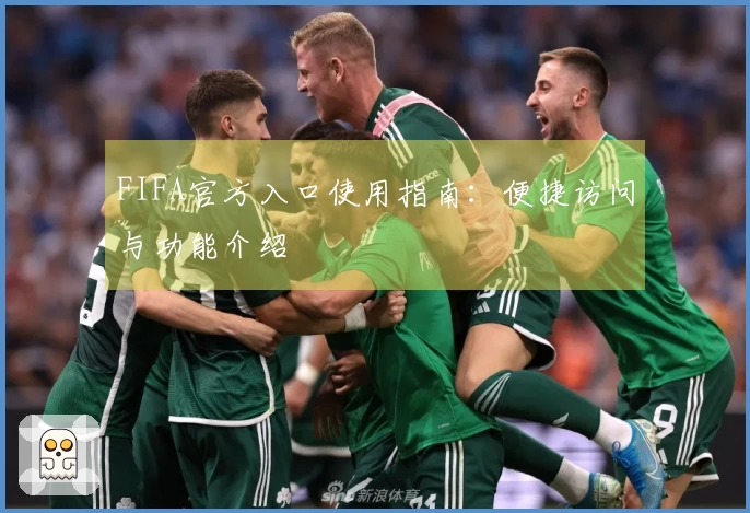 FIFA官方入口使用指南：便捷访问与功能介绍