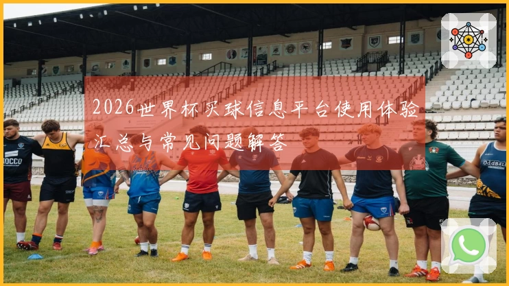 2026世界杯买球信息平台使用体验汇总与常见问题解答