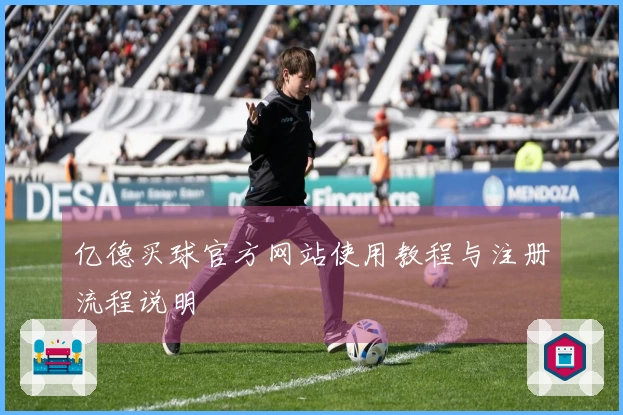 亿德买球官方网站使用教程与注册流程说明