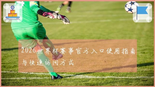 2026世界杯赛事官方入口使用指南与快速访问方式