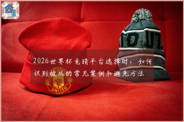 2026世界杯竞猜平台选择时，如何识别被坑的常见案例和避免方法