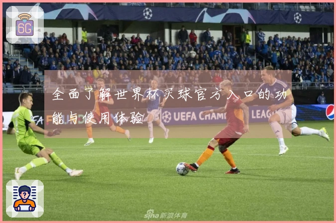 全面了解世界杯买球官方入口的功能与使用体验