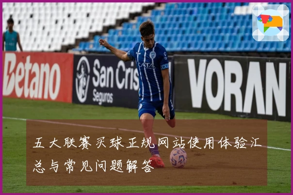 五大联赛买球正规网站使用体验汇总与常见问题解答