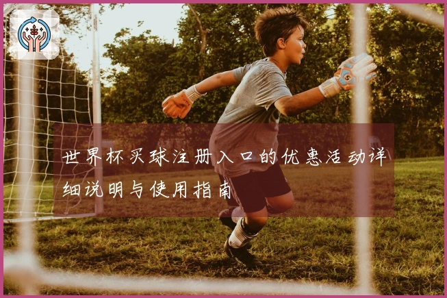 世界杯买球注册入口的优惠活动详细说明与使用指南
