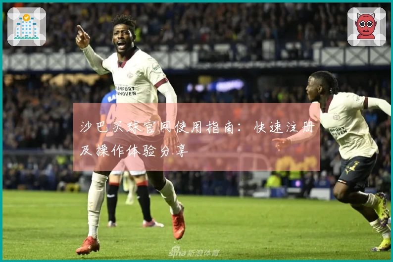 沙巴买球官网使用指南：快速注册及操作体验分享